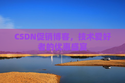 CSDN促销博客，技术爱好者的优惠盛宴